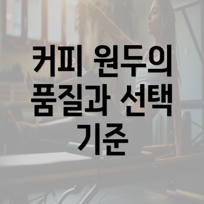 커피 원두의 품질과 선택 기준