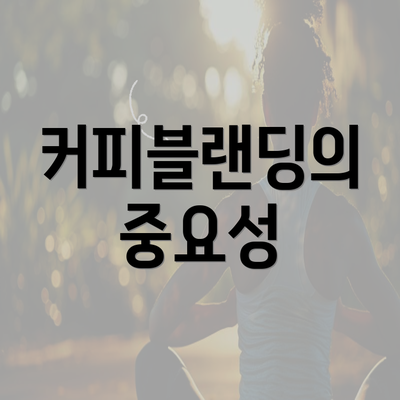 커피블랜딩의 중요성