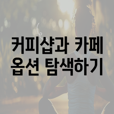 커피샵과 카페 옵션 탐색하기