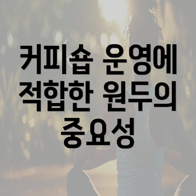 커피숍 운영에 적합한 원두의 중요성