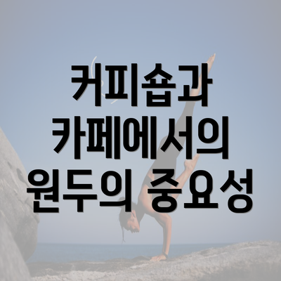 커피숍과 카페에서의 원두의 중요성