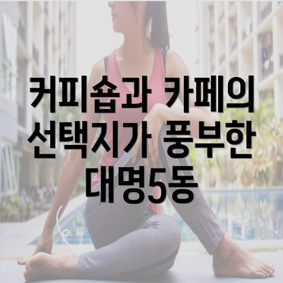 커피숍과 카페의 선택지가 풍부한 대명5동