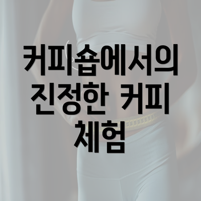 커피숍에서의 진정한 커피 체험