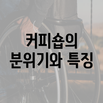 커피숍의 분위기와 특징