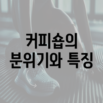 커피숍의 분위기와 특징