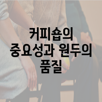 커피숍의 중요성과 원두의 품질