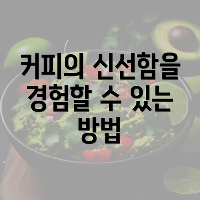 커피의 신선함을 경험할 수 있는 방법