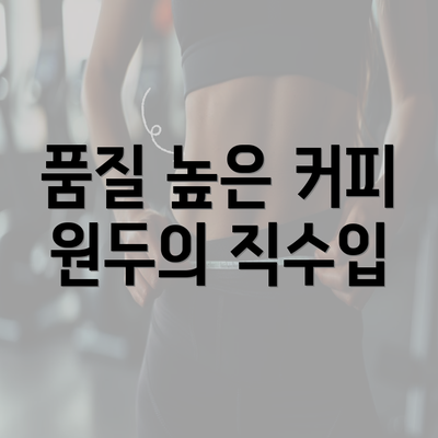 품질 높은 커피 원두의 직수입