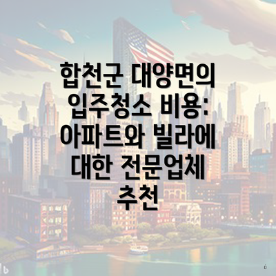 합천군 대양면의 입주청소 비용: 아파트와 빌라에 대한 전문업체 추천