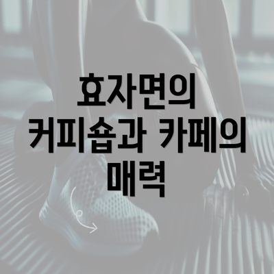 효자면의 커피숍과 카페의 매력