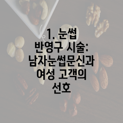 1. 눈썹 반영구 시술: 남자눈썹문신과 여성 고객의 선호