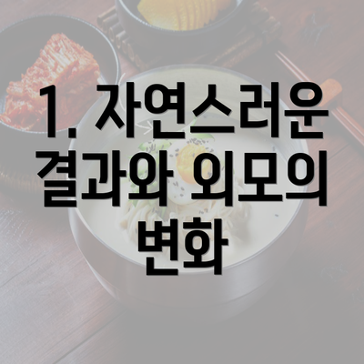 1. 자연스러운 결과와 외모의 변화