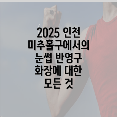 2025 인천 미추홀구에서의 눈썹 반영구 화장에 대한 모든 것