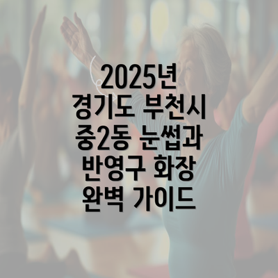 2025년 경기도 부천시 중2동 눈썹과 반영구 화장 완벽 가이드