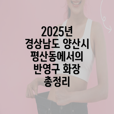 2025년 경상남도 양산시 평산동에서의 반영구 화장 총정리