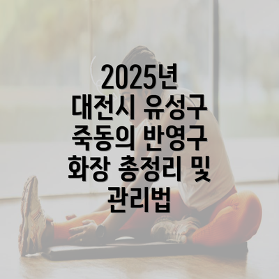 2025년 대전시 유성구 죽동의 반영구 화장 총정리 및 관리법