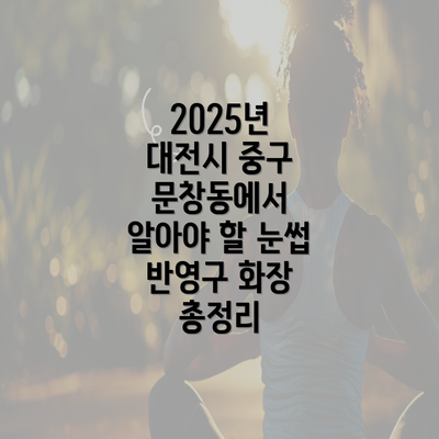 2025년 대전시 중구 문창동에서 알아야 할 눈썹 반영구 화장 총정리