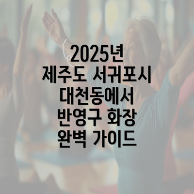 2025년 제주도 서귀포시 대천동에서 반영구 화장 완벽 가이드