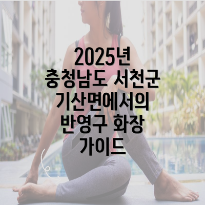 2025년 충청남도 서천군 기산면에서의 반영구 화장 가이드