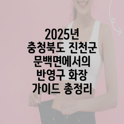 2025년 충청북도 진천군 문백면에서의 반영구 화장 가이드 총정리