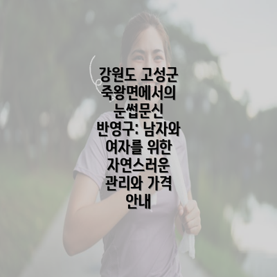 강원도 고성군 죽왕면에서의 눈썹문신 반영구: 남자와 여자를 위한 자연스러운 관리와 가격 안내