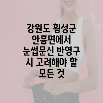 강원도 횡성군 안흥면에서 눈썹문신 반영구 시 고려해야 할 모든 것