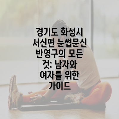 경기도 화성시 서신면 눈썹문신 반영구의 모든 것: 남자와 여자를 위한 가이드