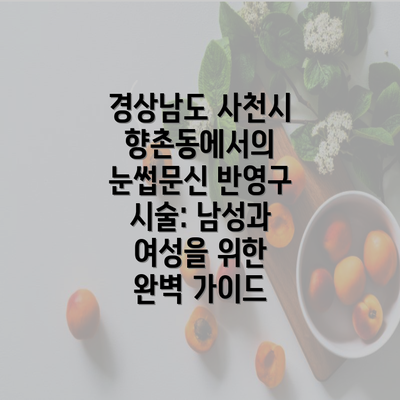 경상남도 사천시 향촌동에서의 눈썹문신 반영구 시술: 남성과 여성을 위한 완벽 가이드