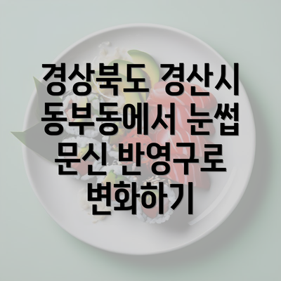 경상북도 경산시 동부동에서 눈썹 문신 반영구로 변화하기