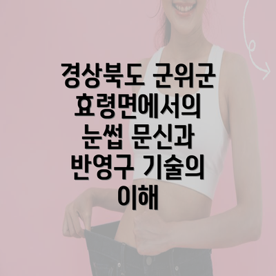 경상북도 군위군 효령면에서의 눈썹 문신과 반영구 기술의 이해