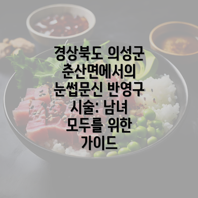 경상북도 의성군 춘산면에서의 눈썹문신 반영구 시술: 남녀 모두를 위한 가이드