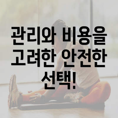 관리와 비용을 고려한 안전한 선택!