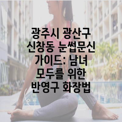 광주시 광산구 신창동 눈썹문신 가이드: 남녀 모두를 위한 반영구 화장법