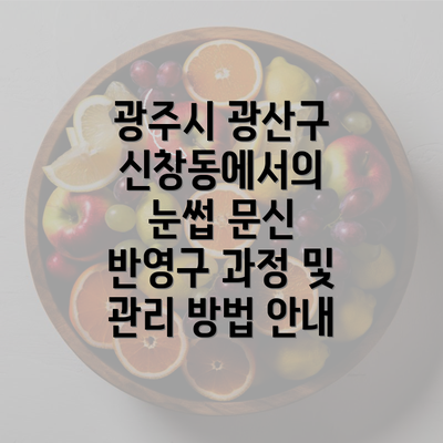 광주시 광산구 신창동에서의 눈썹 문신 반영구 과정 및 관리 방법 안내