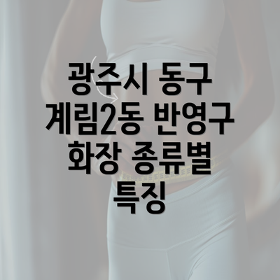 광주시 동구 계림2동 반영구 화장 종류별 특징