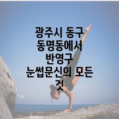 광주시 동구 동명동에서 반영구 눈썹문신의 모든 것