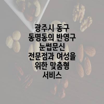 광주시 동구 동명동의 반영구 눈썹문신 전문점과 여성을 위한 맞춤형 서비스