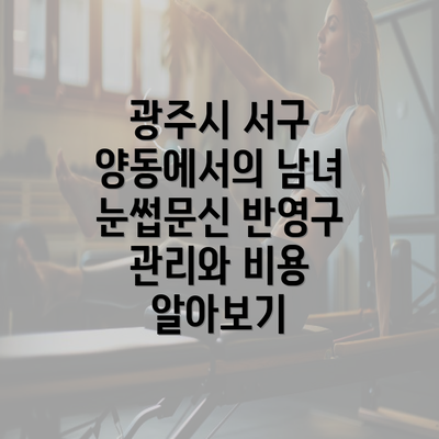 광주시 서구 양동에서의 남녀 눈썹문신 반영구 관리와 비용 알아보기