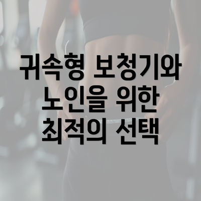 귀속형 보청기와 노인을 위한 최적의 선택