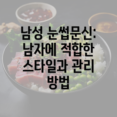 남성 눈썹문신: 남자에 적합한 스타일과 관리 방법