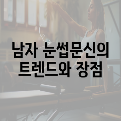 남자 눈썹문신의 트렌드와 장점