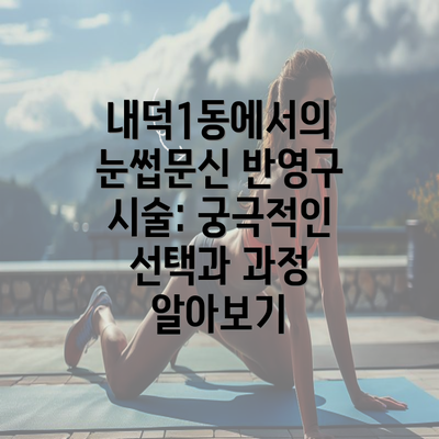 내덕1동에서의 눈썹문신 반영구 시술: 궁극적인 선택과 과정 알아보기