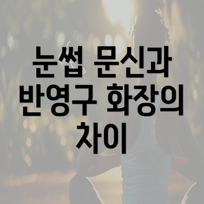 눈썹 문신과 반영구 화장의 차이