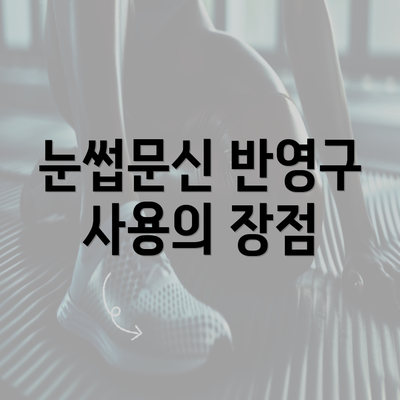 눈썹문신 반영구 사용의 장점