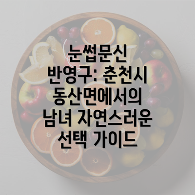 눈썹문신 반영구: 춘천시 동산면에서의 남녀 자연스러운 선택 가이드