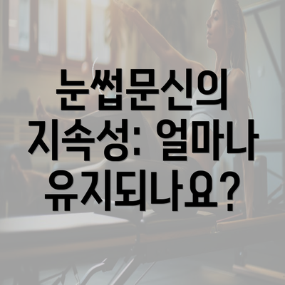 눈썹문신의 지속성: 얼마나 유지되나요?