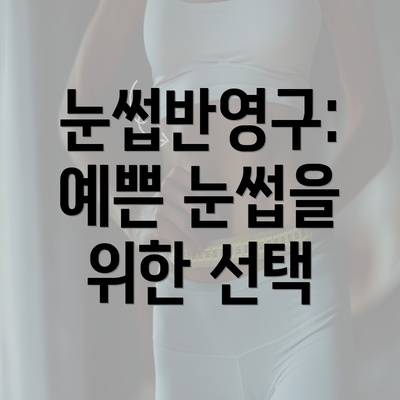 눈썹반영구: 예쁜 눈썹을 위한 선택