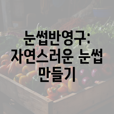 눈썹반영구: 자연스러운 눈썹 만들기