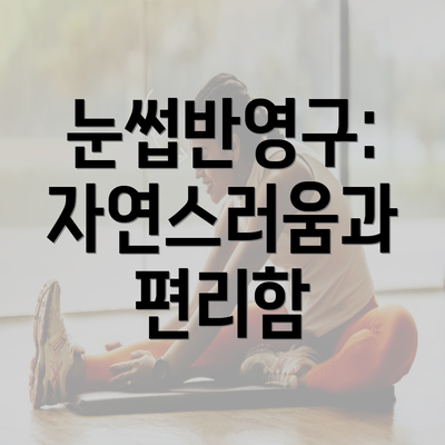 눈썹반영구: 자연스러움과 편리함