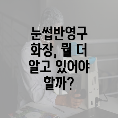 눈썹반영구 화장, 뭘 더 알고 있어야 할까?